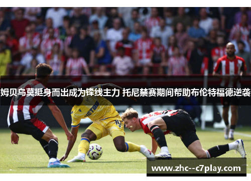 姆贝乌莫挺身而出成为锋线主力 托尼禁赛期间帮助布伦特福德逆袭
