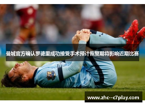 曼城官方确认罗德里成功接受手术预计恢复期将影响近期比赛