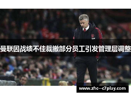 曼联因战绩不佳裁撤部分员工引发管理层调整