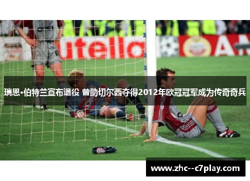 瑞恩·伯特兰宣布退役 曾助切尔西夺得2012年欧冠冠军成为传奇奇兵