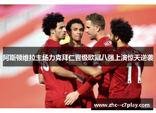 阿斯顿维拉主场力克拜仁晋级欧冠八强上演惊天逆袭