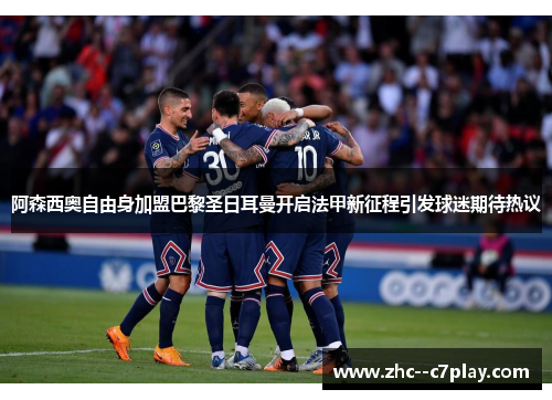 阿森西奥自由身加盟巴黎圣日耳曼开启法甲新征程引发球迷期待热议