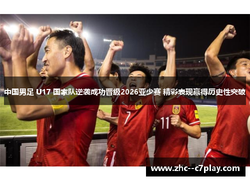 中国男足 U17 国家队逆袭成功晋级2026亚少赛 精彩表现赢得历史性突破 中国男足 U17 国家队逆袭成功晋级2026亚少赛 精彩表现赢得历史性突破