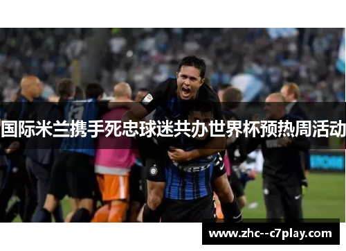 国际米兰携手死忠球迷共办世界杯预热周活动