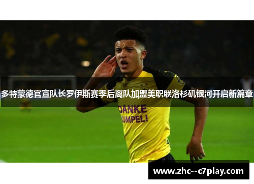 多特蒙德官宣队长罗伊斯赛季后离队加盟美职联洛杉矶银河开启新篇章