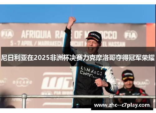 尼日利亚在2025非洲杯决赛力克摩洛哥夺得冠军荣耀 尼日利亚在2025非洲杯决赛力克摩洛哥夺得冠军荣耀