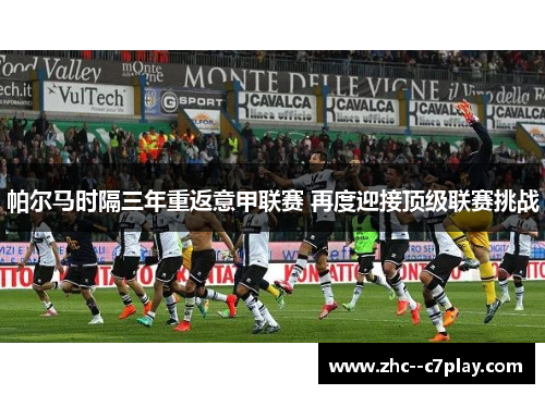 帕尔马时隔三年重返意甲联赛 再度迎接顶级联赛挑战 帕尔马时隔三年重返意甲联赛 再度迎接顶级联赛挑战