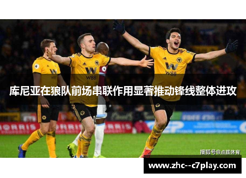库尼亚在狼队前场串联作用显著推动锋线整体进攻