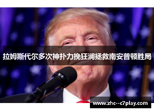拉姆斯代尔多次神扑力挽狂澜拯救南安普顿胜局 拉姆斯代尔多次神扑力挽狂澜拯救南安普顿胜局