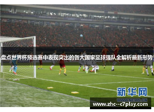盘点世界杯预选赛中表现突出的各大国家足球强队全解析最新形势 盘点世界杯预选赛中表现突出的各大国家足球强队全解析最新形势